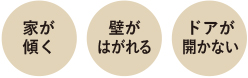 家が傾く、壁がはがれる、ドアが開かない